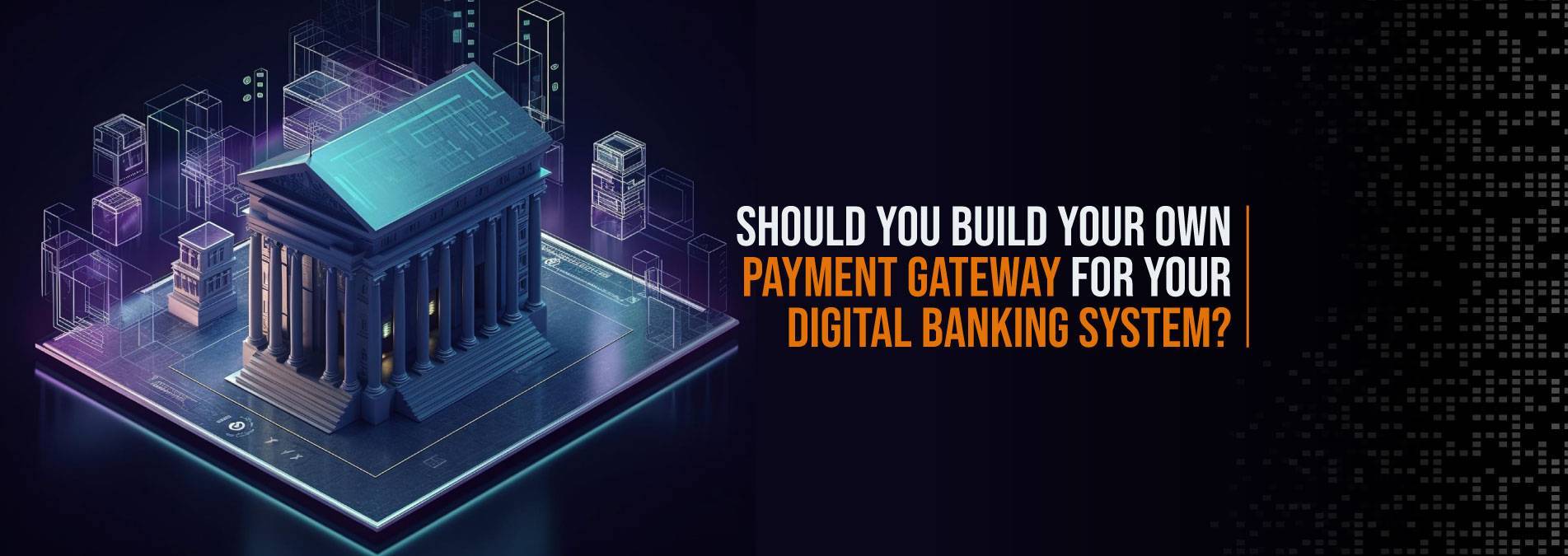Should-You-Build-Your-Own-Payment-Gateway-for-Your-Digital-Banking-System