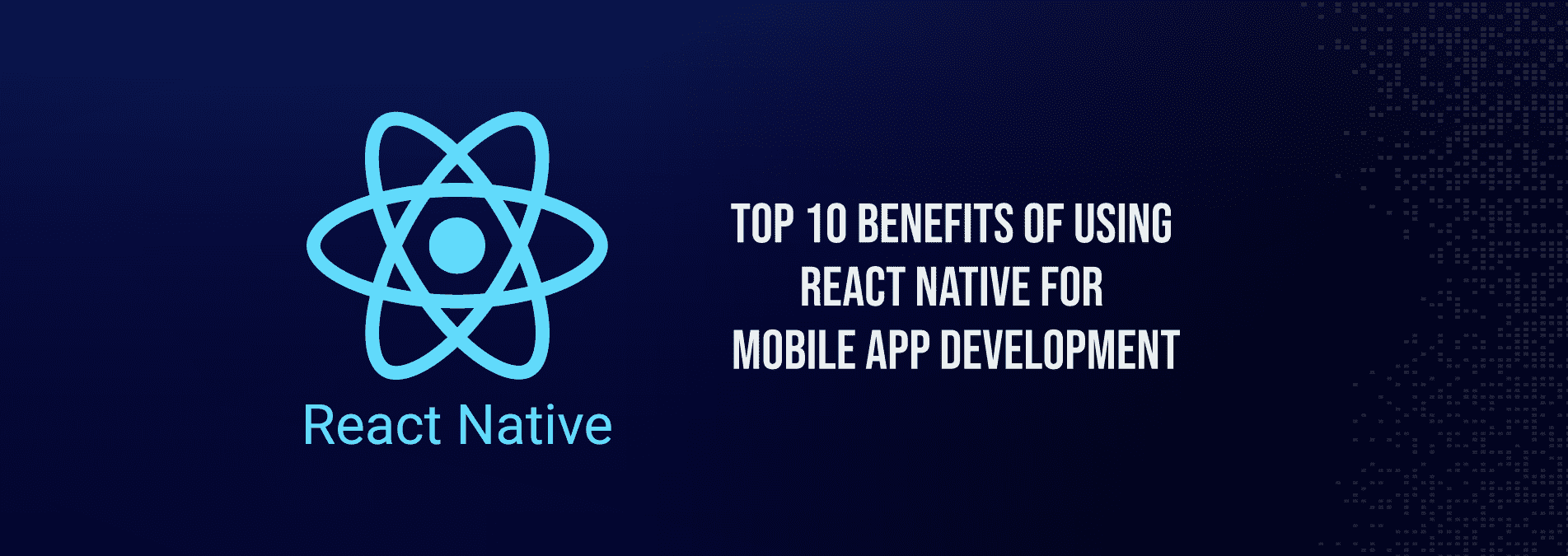 Top 10 Benefits of Using React Native For Mobile App Development
