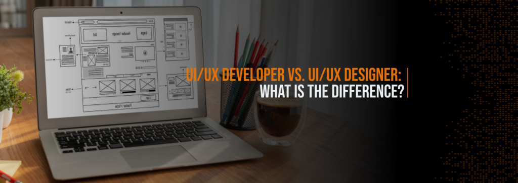 UI/UX Developer Vs. UI/UX Designer: What is the Difference?